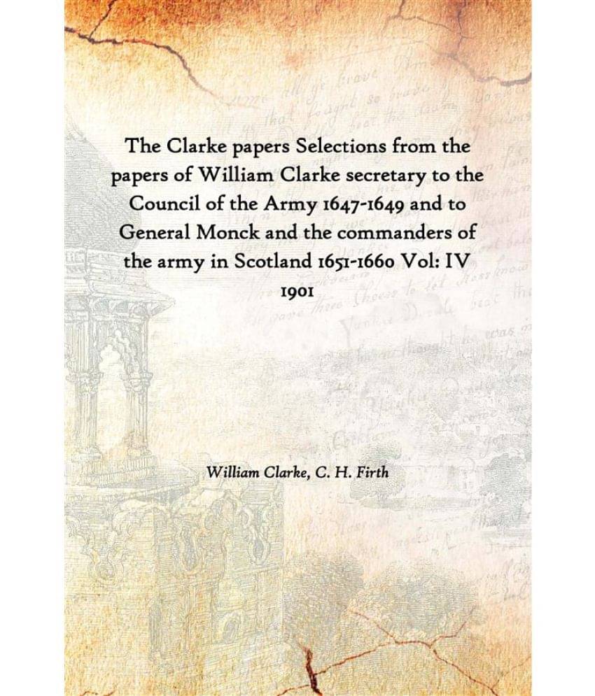 The Clarke papers Selections from the papers of William Clarke secretary to the Council of the Army 1647-1649 and to General .. The Clarke papers Selections from the papers of William Clarke secretary to the Council of the Army 1647-1649 and to General ..