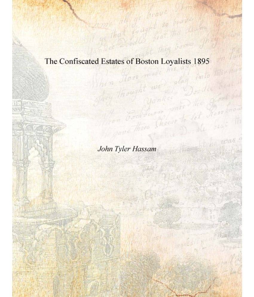 The Confiscated Estates of Boston Loyalists 1895 The Confiscated Estates of Boston Loyalists 1895