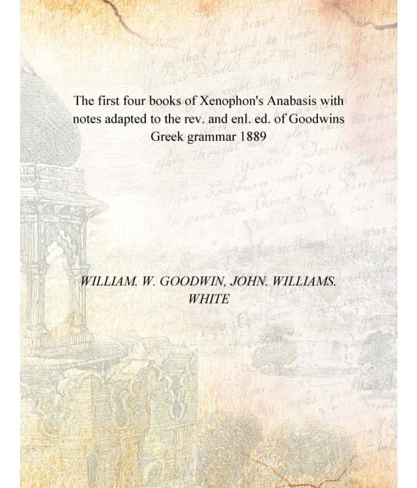     			The First Four Books Of Xenophon'S Anabasis With Notes Adapted To The Rev. And Enl. Ed. Of Goodwins Greek Grammar 1889
