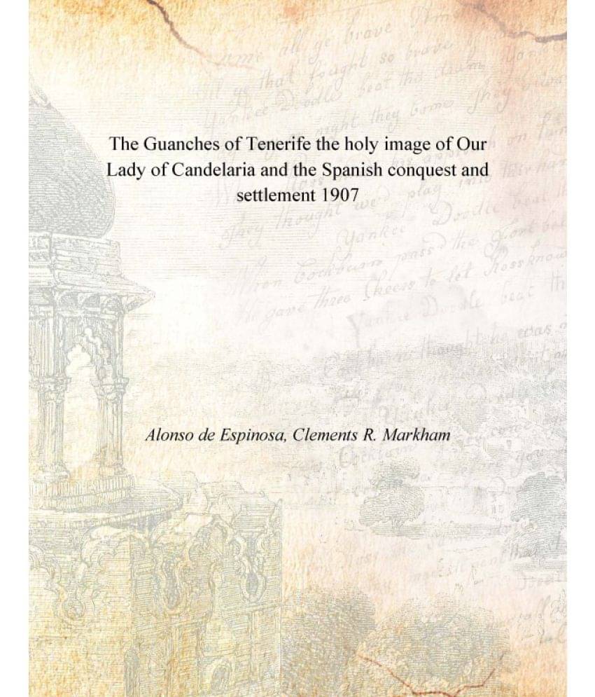 The Guanches of Tenerife the holy image of Our Lady of Candelaria and the Spanish conquest and settlement 1907 The Guanches of Tenerife the holy image of Our Lady of Candelaria and the Spanish conquest and settlement 1907