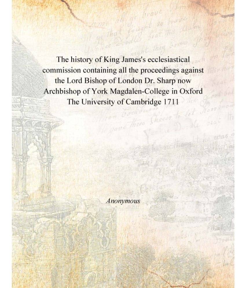 The History Of King James'S Ecclesiastical Commission Containing All The Proceedings Against The Lord Bishop Of London Dr. Sh.. The History Of King James'S Ecclesiastical Commission Containing All The Proceedings Against The Lord Bishop Of London Dr. Sh..
