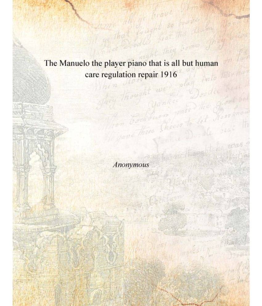 The Manuelo the player piano that is all but human care regulation repair 1916 The Manuelo the player piano that is all but human care regulation repair 1916