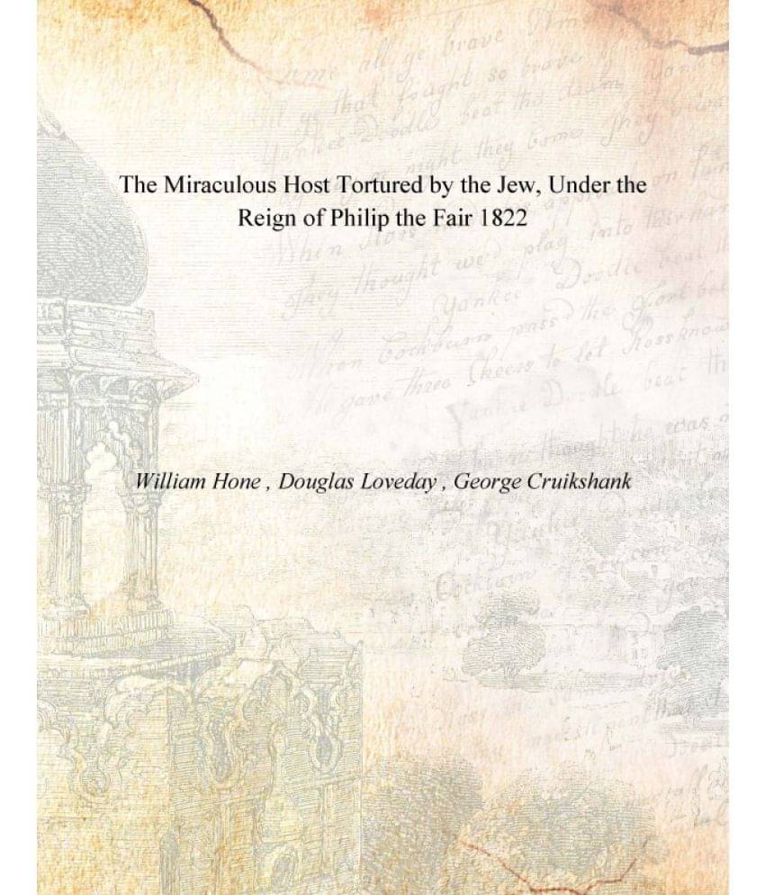 The Miraculous Host Tortured by the Jew, Under the Reign of Philip the Fair 1822     			The Miraculous Host Tortured by the Jew, Under the Reign of Philip the Fair 1822