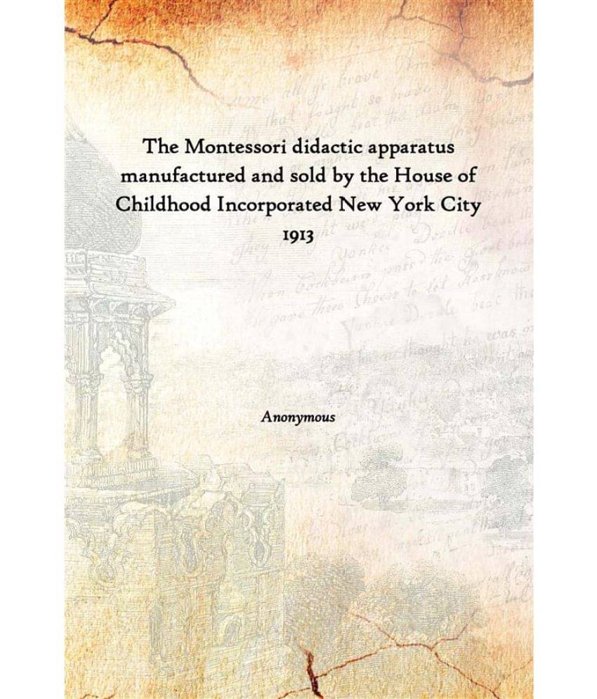 The Montessori didactic apparatus manufactured and sold by the House of Childhood Incorporated New York City 1913 The Montessori didactic apparatus manufactured and sold by the House of Childhood Incorporated New York City 1913
