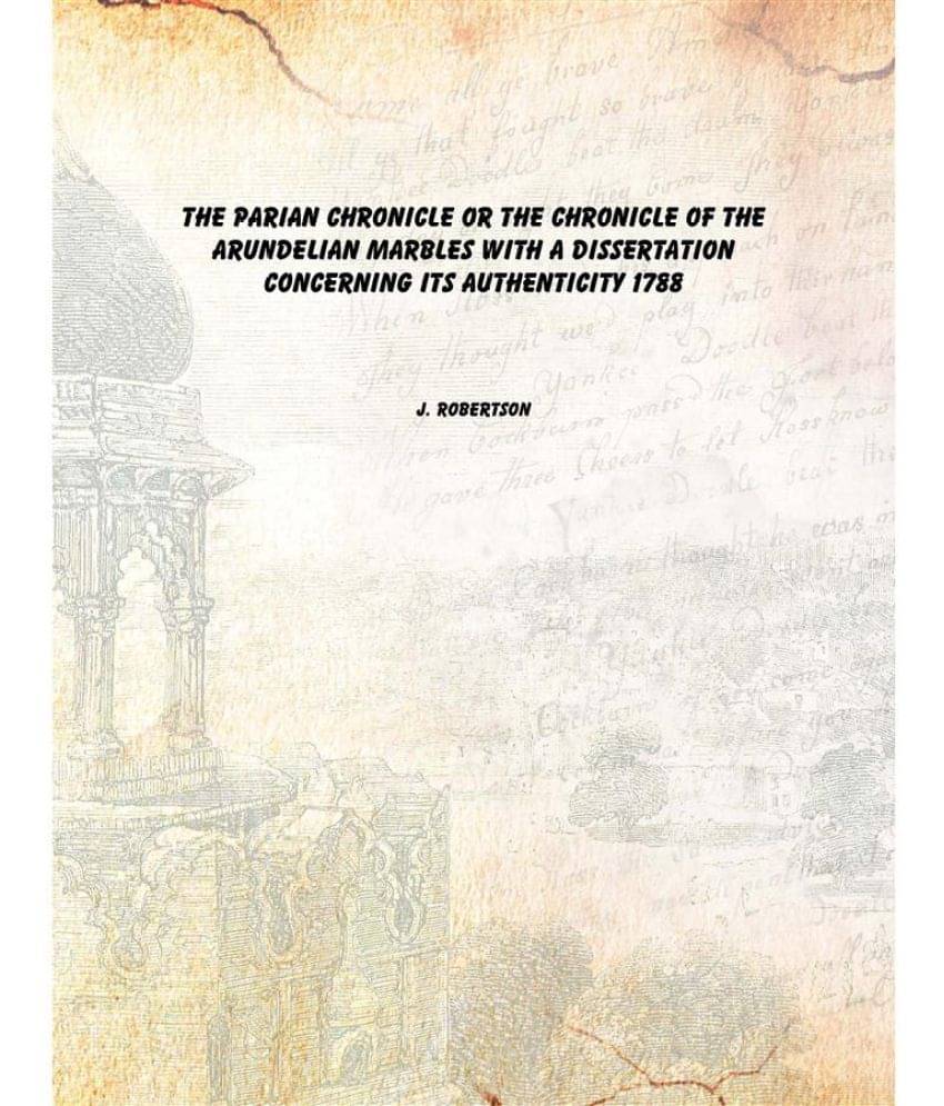 The Parian chronicle or The chronicle of the Arundelian marbles With a dissertation concerning its authenticity 1788 The Parian chronicle or The chronicle of the Arundelian marbles With a dissertation concerning its authenticity 1788