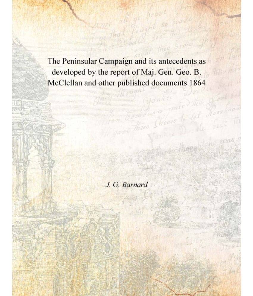 The Peninsular Campaign and its antecedents as developed by the report of Maj. Gen. Geo. B. McClellan and other published doc.. The Peninsular Campaign and its antecedents as developed by the report of Maj. Gen. Geo. B. McClellan and other published doc..