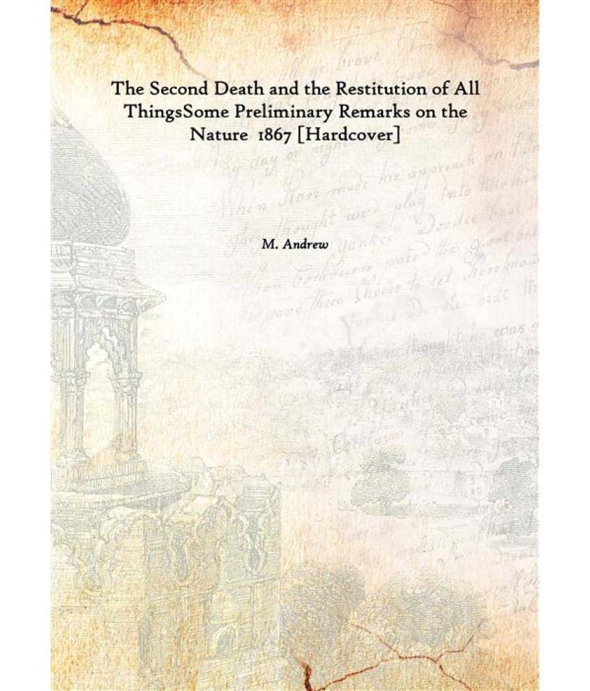     			The Second Death and the Restitution of All Things Some Preliminary Remarks on the Nature 1867 [Hardcover]