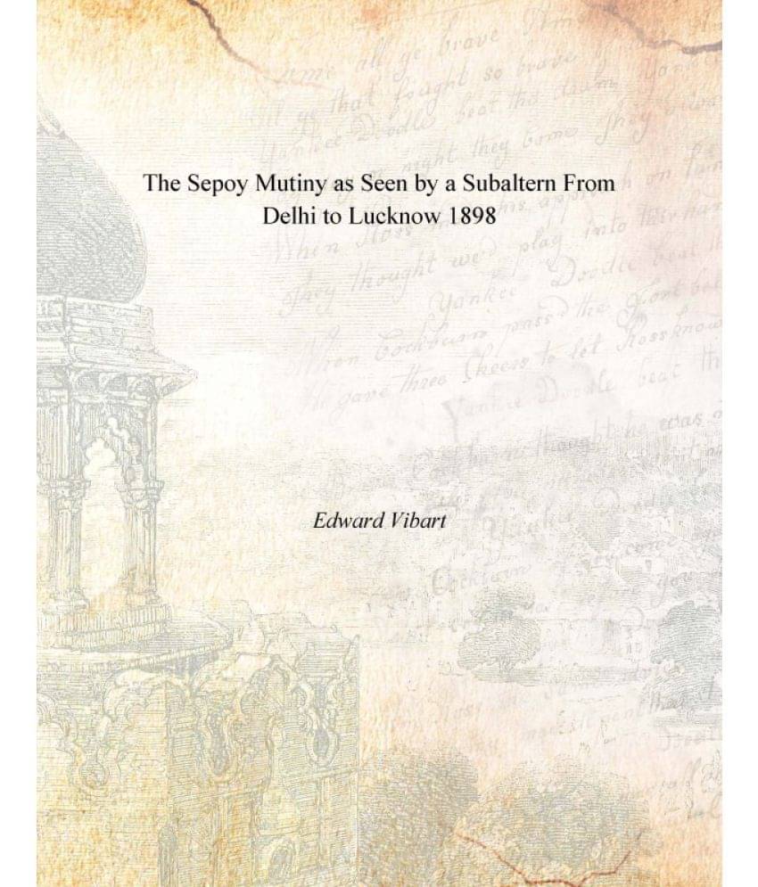 The Sepoy Mutiny as Seen by a Subaltern From Delhi to Lucknow 1898 The Sepoy Mutiny as Seen by a Subaltern From Delhi to Lucknow 1898