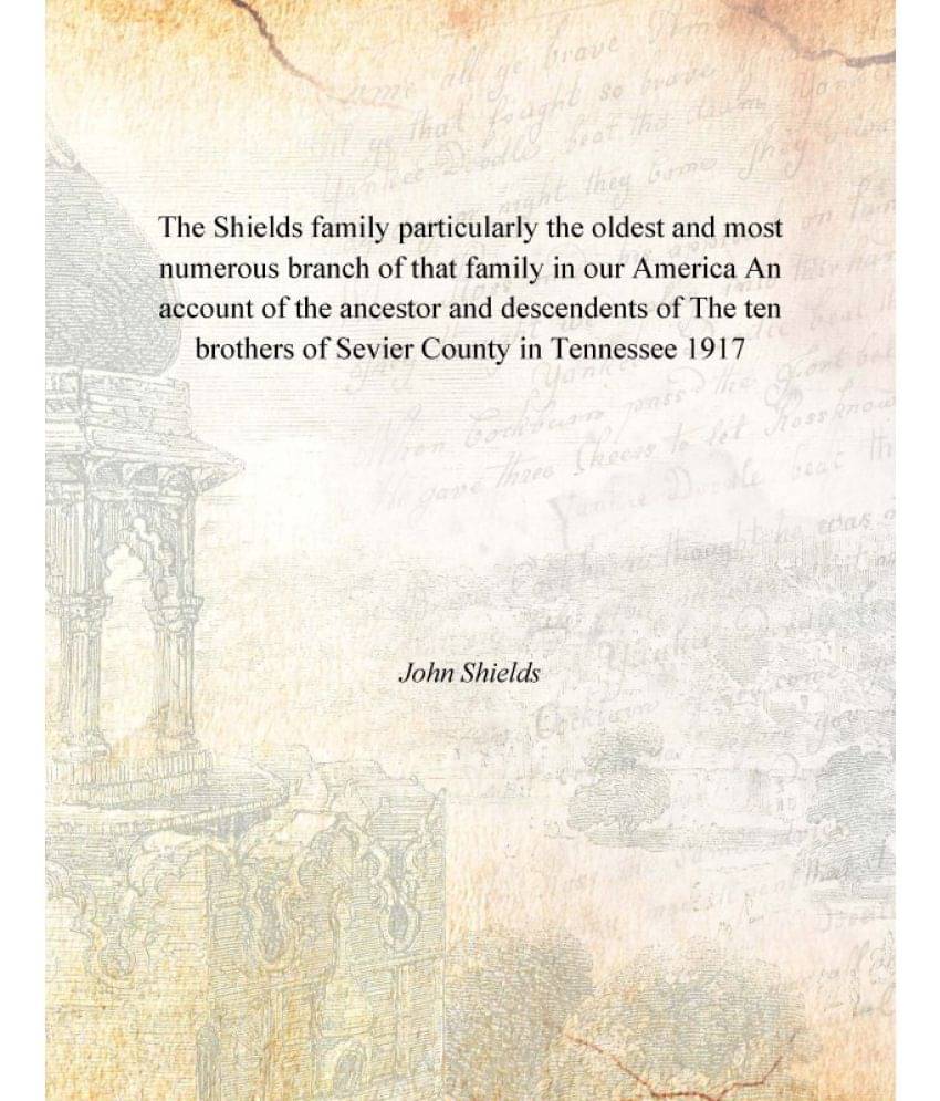     			The Shields family particularly the oldest and most numerous branch of that family in our America An account of the ancestor ..