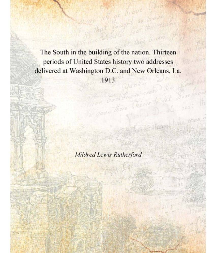 The South in the building of the nation. Thirteen periods of United States history two addresses delivered at Washington D.C... The South in the building of the nation. Thirteen periods of United States history two addresses delivered at Washington D.C...