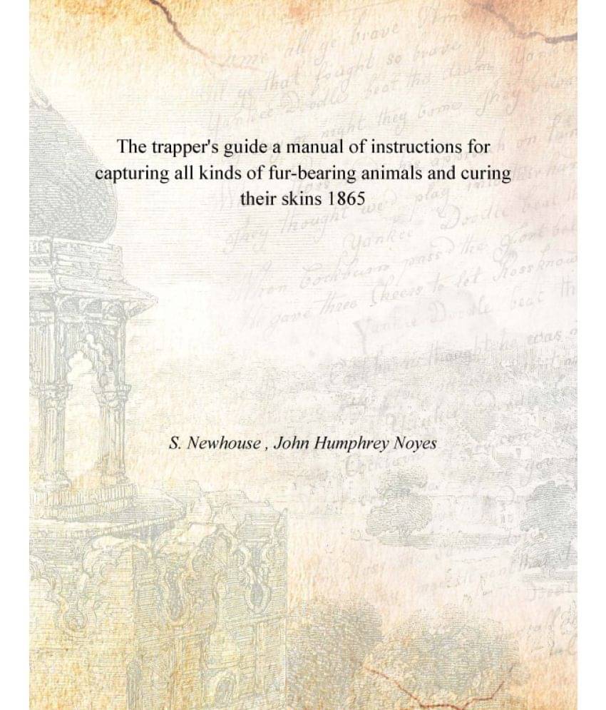 The Trapper'S Guide A Manual Of Instructions For Capturing All Kinds Of Fur-Bearing Animals And Curing Their Skins 1865 The Trapper'S Guide A Manual Of Instructions For Capturing All Kinds Of Fur-Bearing Animals And Curing Their Skins 1865