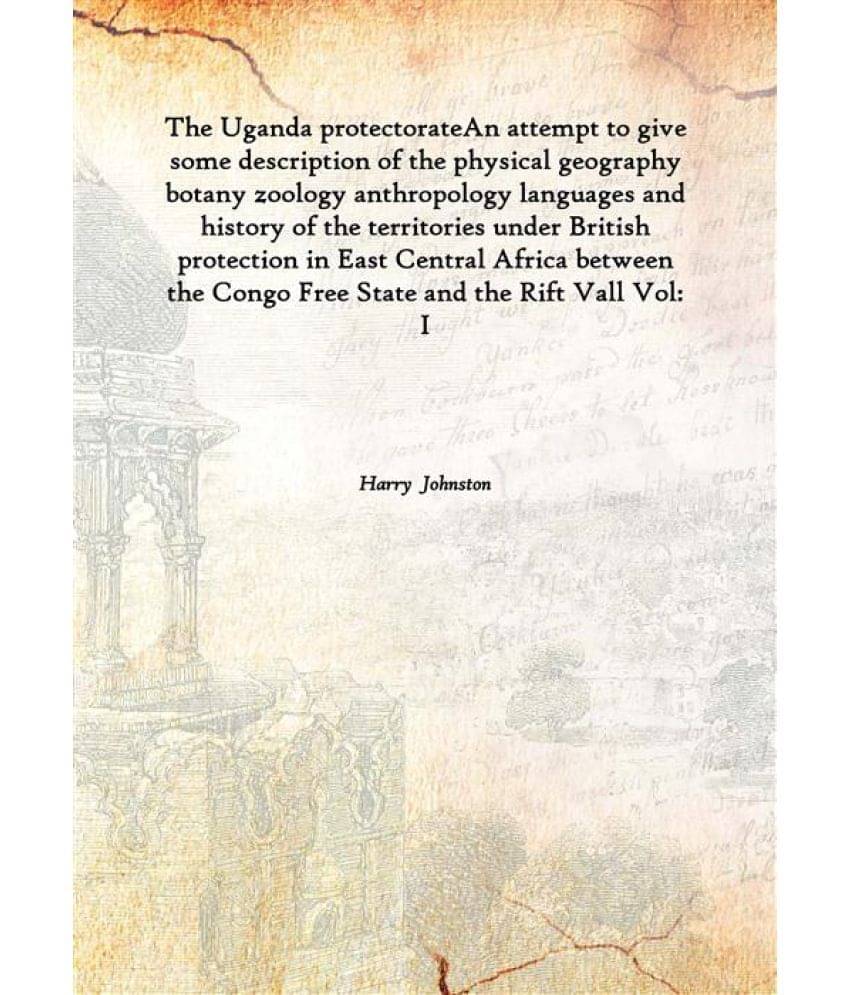The Uganda protectorate An attempt to give some description of the physical geography botany zoology anthropology languages a.. The Uganda protectorate An attempt to give some description of the physical geography botany zoology anthropology languages a..