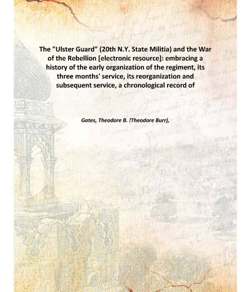 The "Ulster Guard" (20Th N.Y. State Militia) And The War Of The Rebellion : Embracing A History Of The Early Organization Of .. The "Ulster Guard" (20Th N.Y. State Militia) And The War Of The Rebellion : Embracing A History Of The Early Organization Of ..