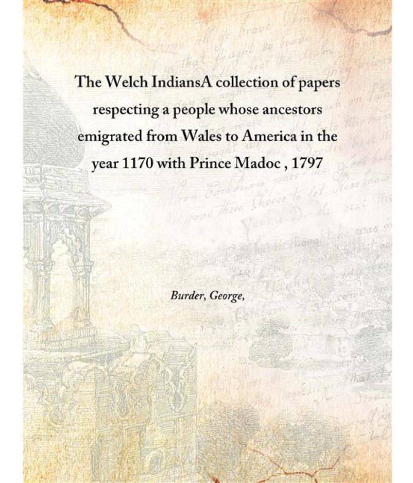 The Welch Indians A collection of papers respecting a people whose ancestors emigrated from Wales to America in the year 1170.. The Welch Indians A collection of papers respecting a people whose ancestors emigrated from Wales to America in the year 1170..