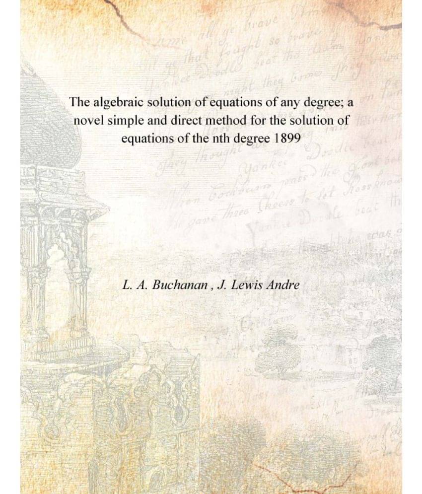 The algebraic solution of equations of any degree; a novel simple and direct method for the solution of equations of the nth .. The algebraic solution of equations of any degree; a novel simple and direct method for the solution of equations of the nth ..