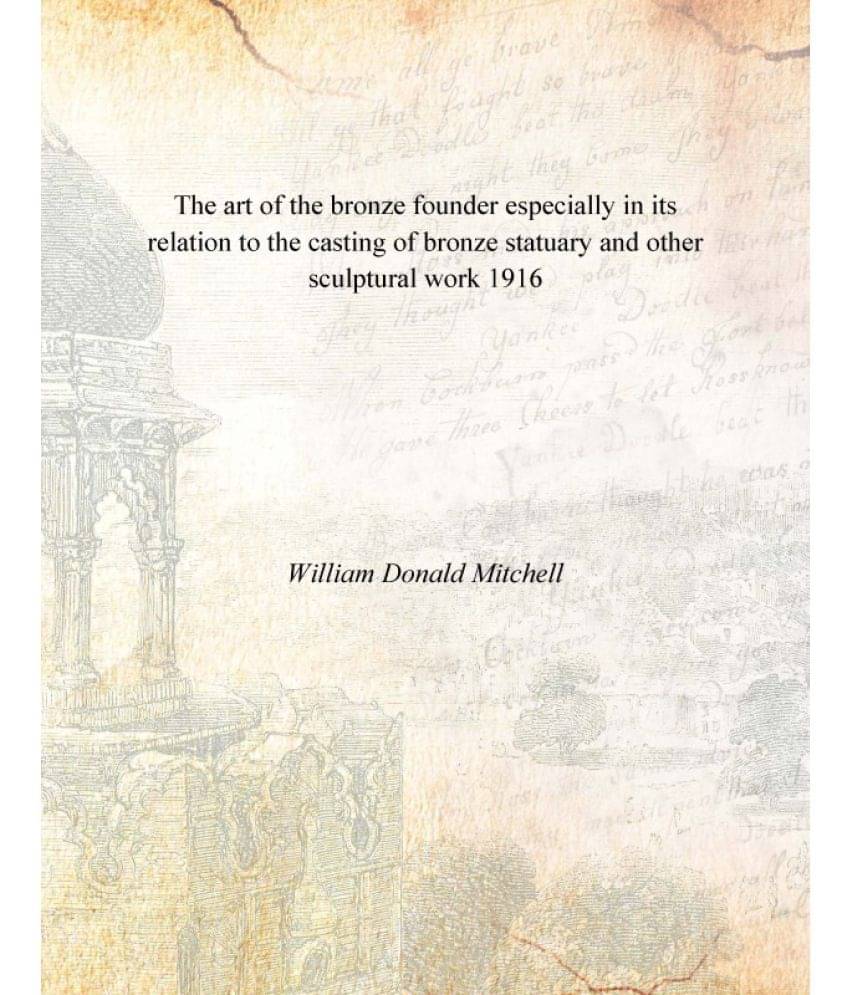 The art of the bronze founder especially in its relation to the casting of bronze statuary and other sculptural work 1916 [Ha.. The art of the bronze founder especially in its relation to the casting of bronze statuary and other sculptural work 1916 [Ha..