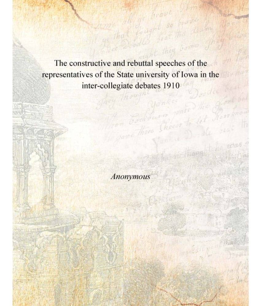 The constructive and rebuttal speeches of the representatives of the State university of Iowa in the inter-collegiate debates.. The constructive and rebuttal speeches of the representatives of the State university of Iowa in the inter-collegiate debates..