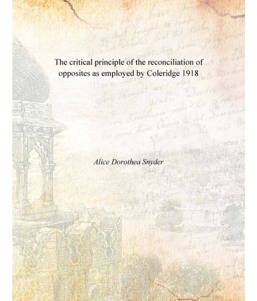 The critical principle of the reconciliation of opposites as employed by Coleridge 1918 The critical principle of the reconciliation of opposites as employed by Coleridge 1918