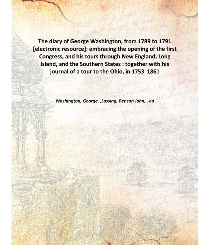 The diary of George Washington, from 1789 to 1791 electronic resource embracing the opening of the first Congress 1861 [Hardc.. The diary of George Washington, from 1789 to 1791 electronic resource embracing the opening of the first Congress 1861 [Hardc..