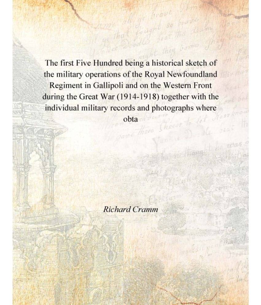The first Five Hundred being a historical sketch of the military operations of the Royal Newfoundland Regiment in Gallipoli a.. The first Five Hundred being a historical sketch of the military operations of the Royal Newfoundland Regiment in Gallipoli a..