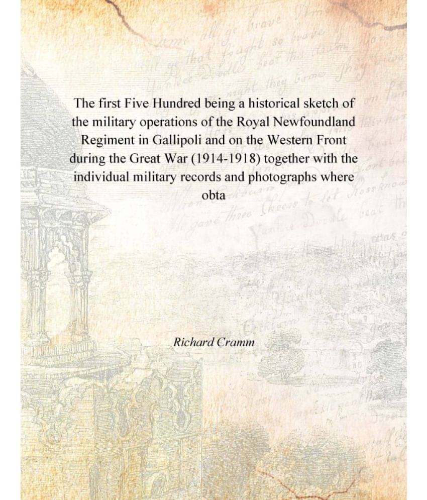 The first Five Hundred being a historical sketch of the military operations of the Royal Newfoundland Regiment in Gallipoli a.. The first Five Hundred being a historical sketch of the military operations of the Royal Newfoundland Regiment in Gallipoli a..