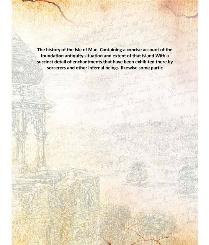 The history of the Isle of Man Containing a concise account of the foundation antiquity situation and extent of that island W.. The history of the Isle of Man Containing a concise account of the foundation antiquity situation and extent of that island W..