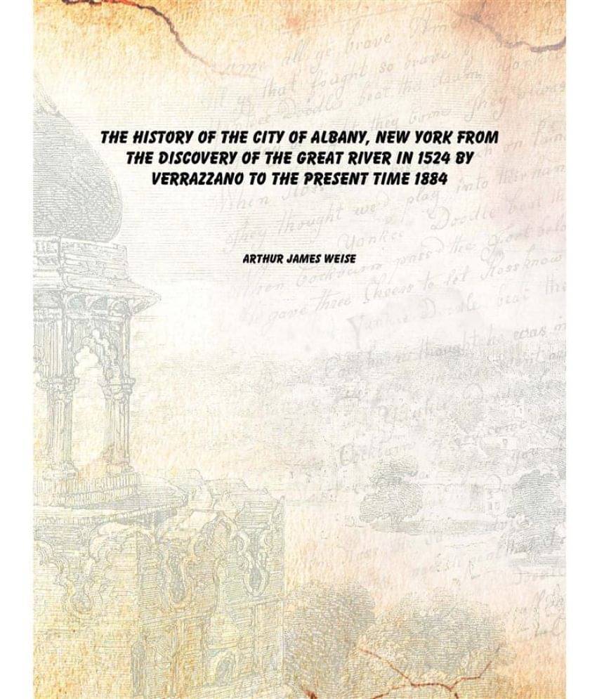 The history of the city of Albany, New York from the discovery of the great river in 1524 by Verrazzano to the present time 1884 The history of the city of Albany, New York from the discovery of the great river in 1524 by Verrazzano to the present time 1884