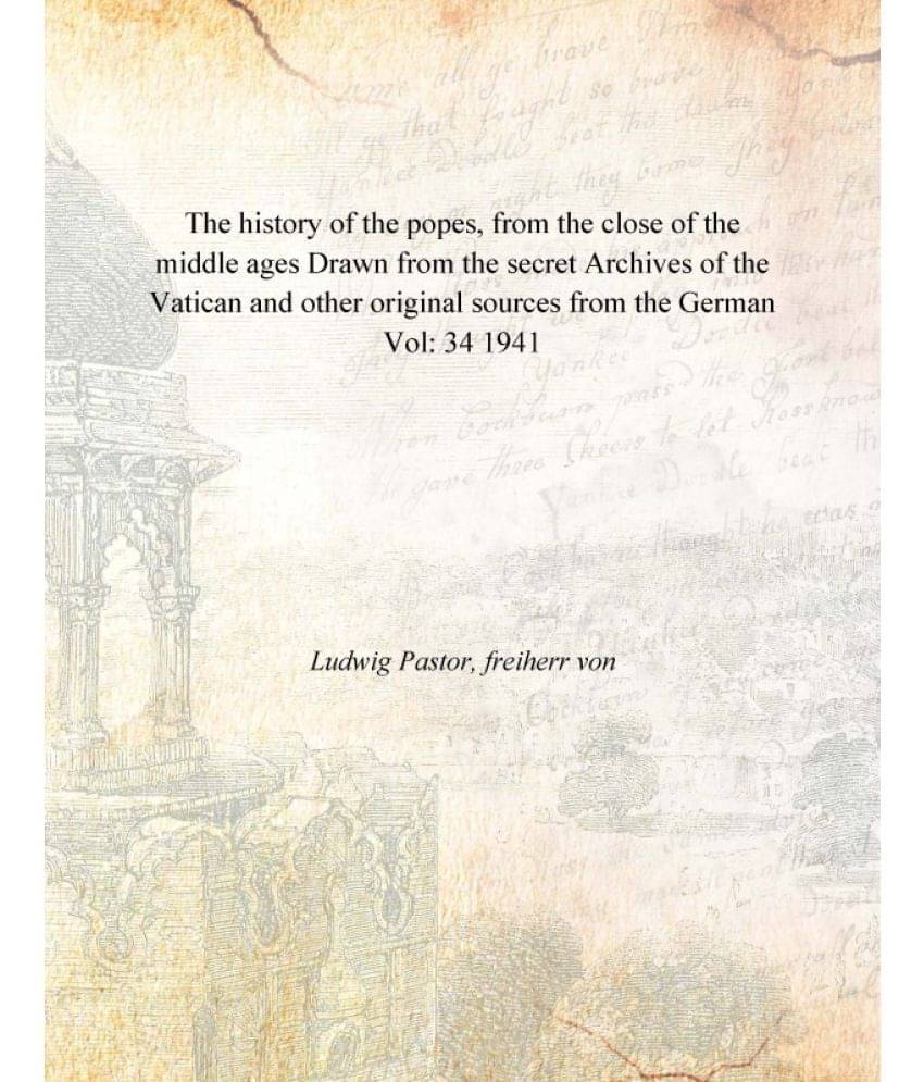 The history of the popes, from the close of the middle ages Drawn from the secret Archives of the Vatican and other original .. The history of the popes, from the close of the middle ages Drawn from the secret Archives of the Vatican and other original ..