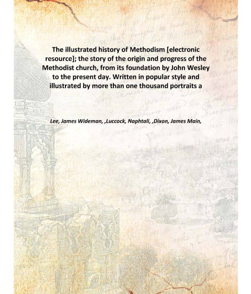 The illustrated history of Methodism ; the story of the origin and progress of the Methodist church, from its foundation by J.. The illustrated history of Methodism ; the story of the origin and progress of the Methodist church, from its foundation by J..