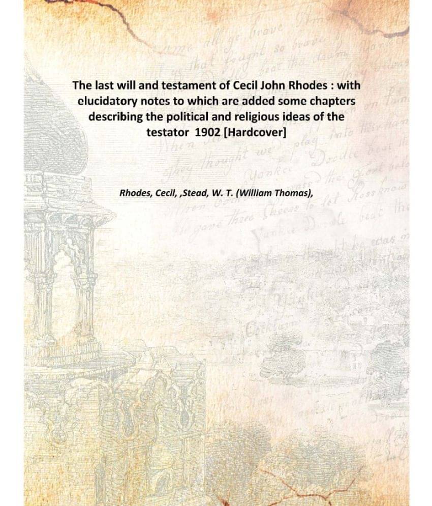 The last will and testament of Cecil John Rhodes with elucidatory notes to which are added some chapters describing the polit.. The last will and testament of Cecil John Rhodes with elucidatory notes to which are added some chapters describing the polit..