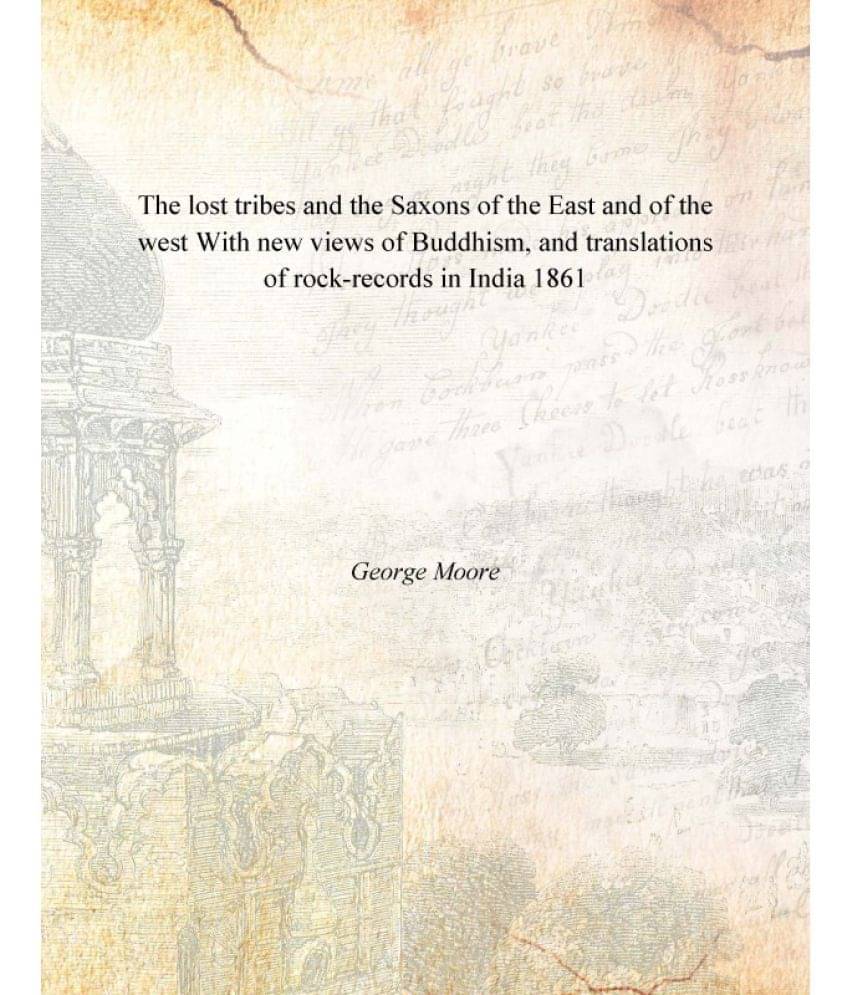 The lost tribes and the Saxons of the East and of the west With new views of Buddhism, and translations of rock-records in In.. The lost tribes and the Saxons of the East and of the west With new views of Buddhism, and translations of rock-records in In..