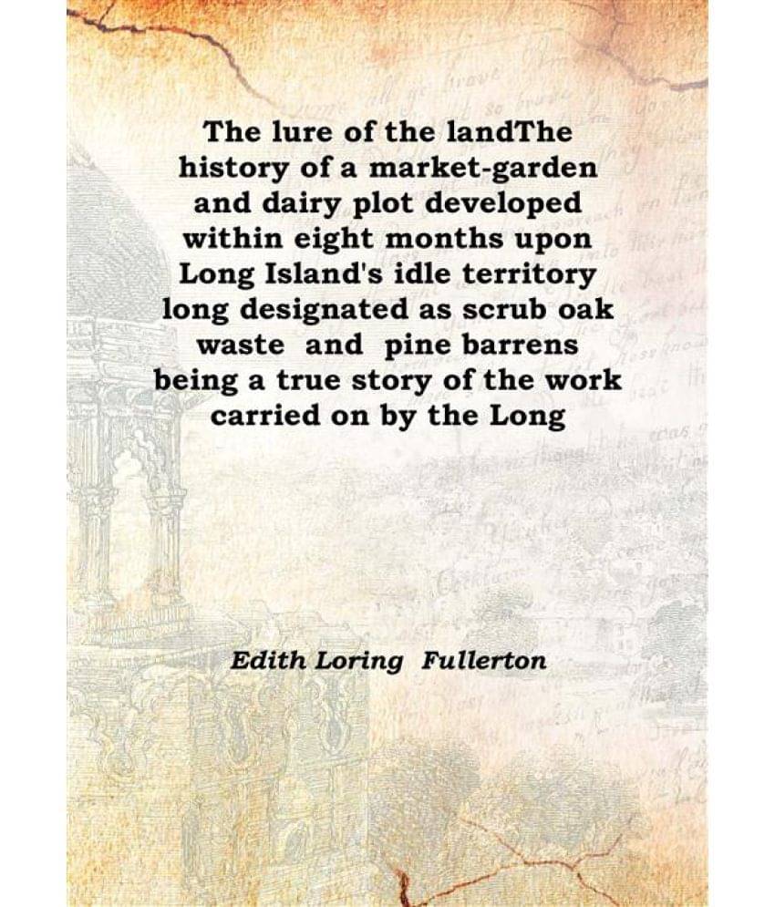 The lure of the land The history of a market-garden and dairy plot developed within eight months upon Long Island's idle terr.. The lure of the land The history of a market-garden and dairy plot developed within eight months upon Long Island's idle terr..
