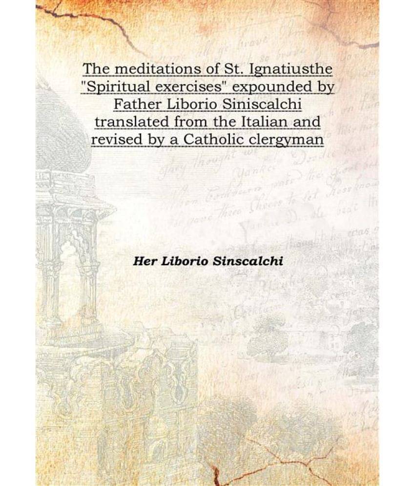 The meditations of St. Ignatius the "Spiritual exercises" expounded by Father Liborio Siniscalchi translated from the Italian..     			The meditations of St. Ignatius the "Spiritual exercises" expounded by Father Liborio Siniscalchi translated from the Italian..