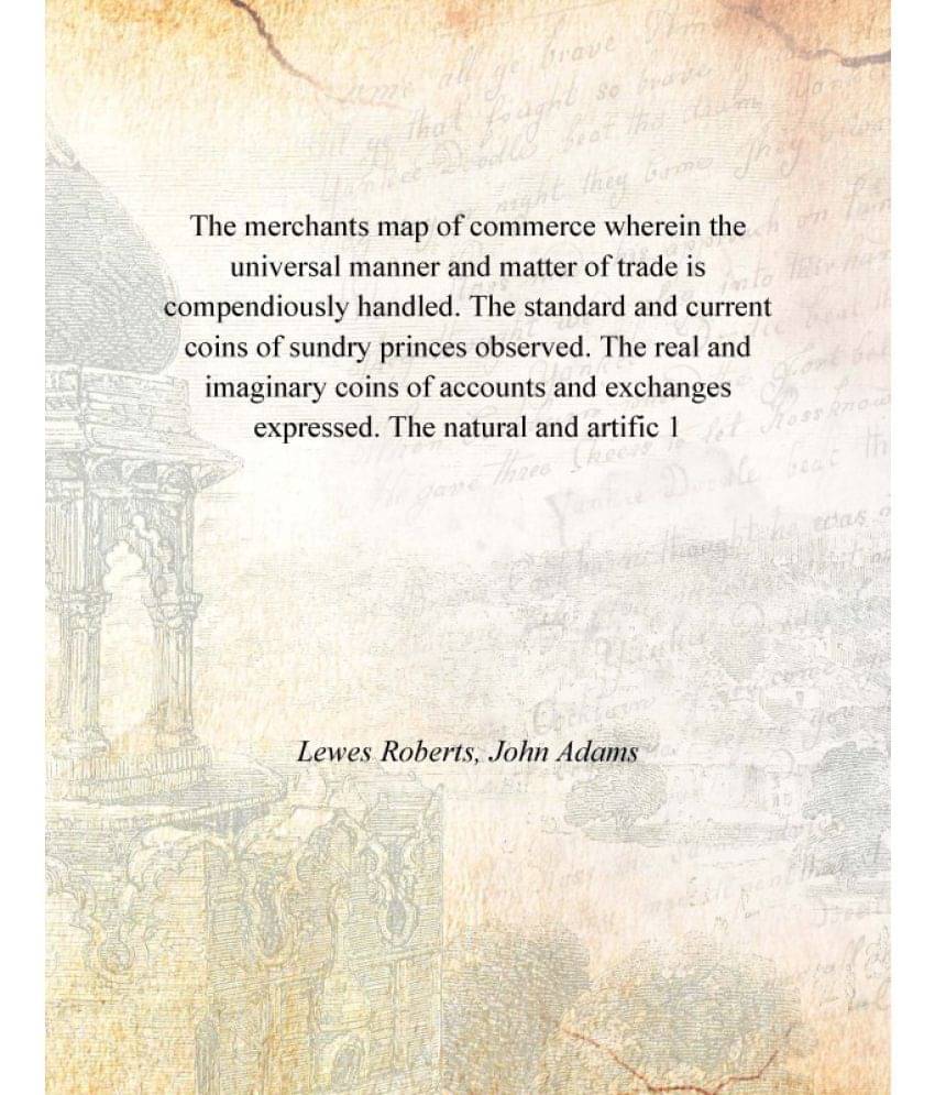 The merchants map of commerce wherein the universal manner and matter of trade is compendiously handled. The standard and cur.. The merchants map of commerce wherein the universal manner and matter of trade is compendiously handled. The standard and cur..