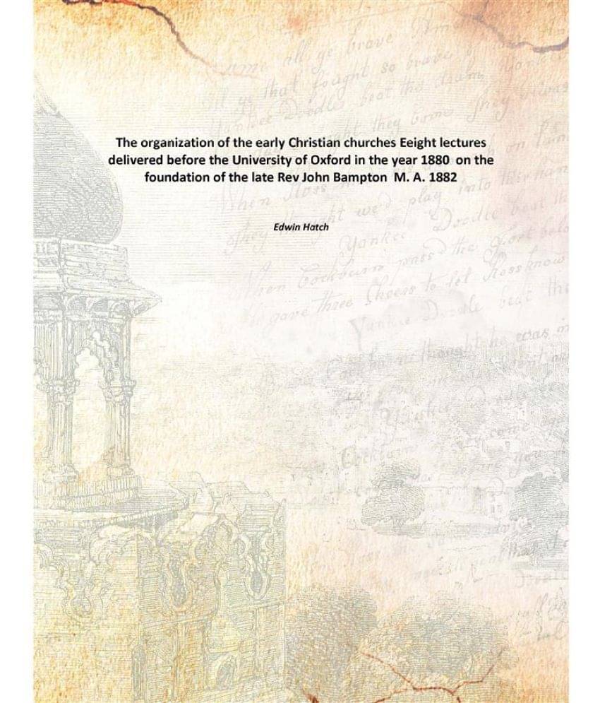 The organization of the early Christian churches Eeight lectures delivered before the University of Oxford in the year 1880 o.. The organization of the early Christian churches Eeight lectures delivered before the University of Oxford in the year 1880 o..
