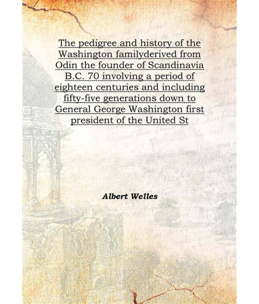 The pedigree and history of the Washington family derived from Odin the founder of Scandinavia B.C. 70 involving a period of .. The pedigree and history of the Washington family derived from Odin the founder of Scandinavia B.C. 70 involving a period of ..