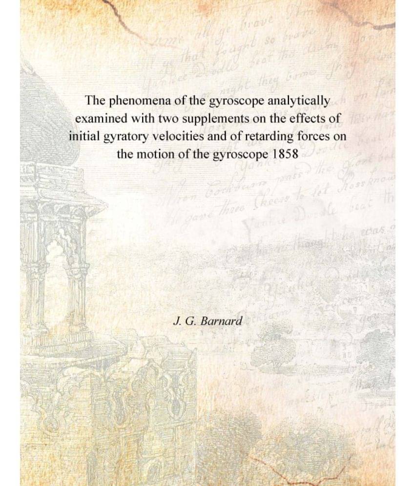 The phenomena of the gyroscope analytically examined with two supplements on the effects of initial gyratory velocities and o.. The phenomena of the gyroscope analytically examined with two supplements on the effects of initial gyratory velocities and o..
