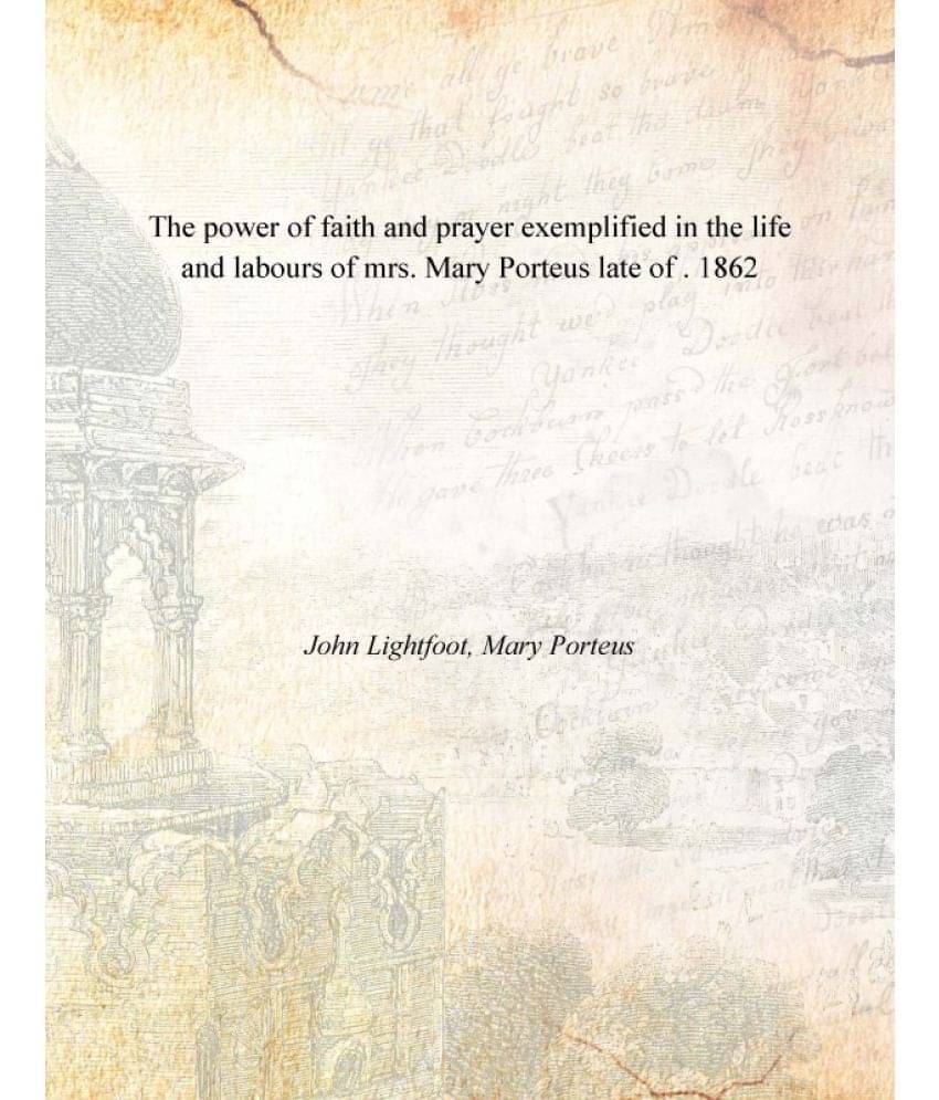 The power of faith and prayer exemplified in the life and labours of mrs. Mary Porteus late of . 1862 The power of faith and prayer exemplified in the life and labours of mrs. Mary Porteus late of . 1862