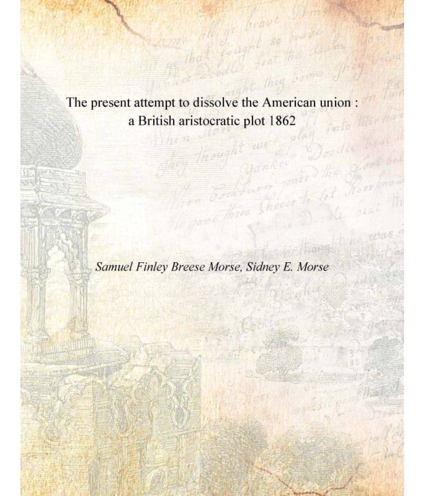     			The present attempt to dissolve the American union : a British aristocratic plot 1862