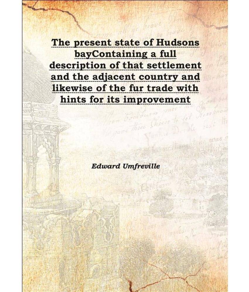 The present state of Hudsons bay Containing a full description of that settlement and the adjacent country and likewise of th.. The present state of Hudsons bay Containing a full description of that settlement and the adjacent country and likewise of th..