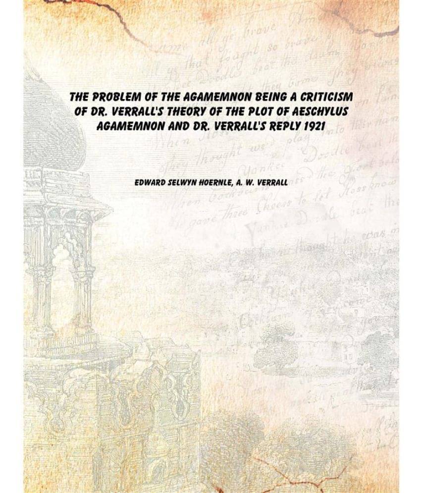     			The problem of the Agamemnon Being a criticism of Dr. Verrall's theory of the plot of Aeschylus Agamemnon and Dr. Verrall's r..