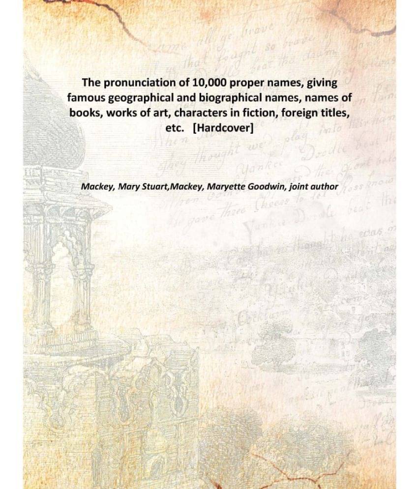 The pronunciation of 10,000 proper names, giving famous geographical and biographical names, names of books, works of art, ch..     			The pronunciation of 10,000 proper names, giving famous geographical and biographical names, names of books, works of art, ch..