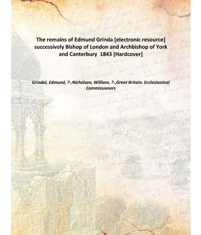     			The remains of Edmund Grinda successively Bishop of London and Archbishop of York and Canterbury 1843 [Hardcover]