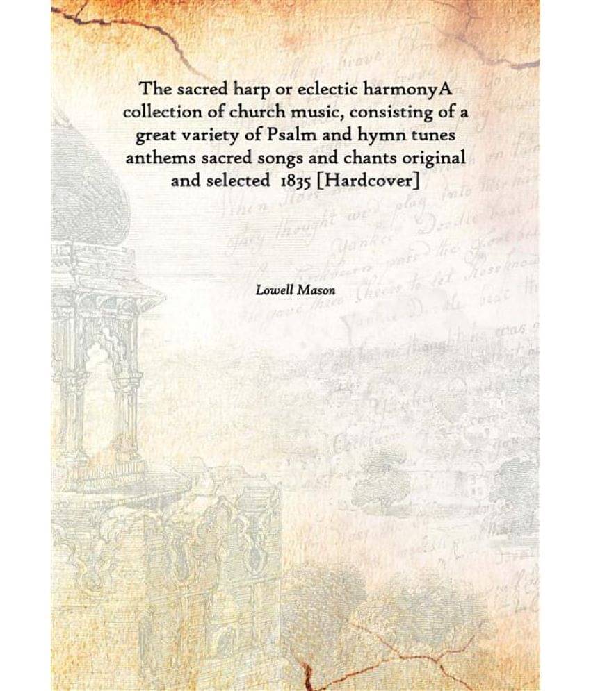 The sacred harp or eclectic harmony A collection of church music, consisting of a great variety of Psalm and hymn tunes anthe.. The sacred harp or eclectic harmony A collection of church music, consisting of a great variety of Psalm and hymn tunes anthe..