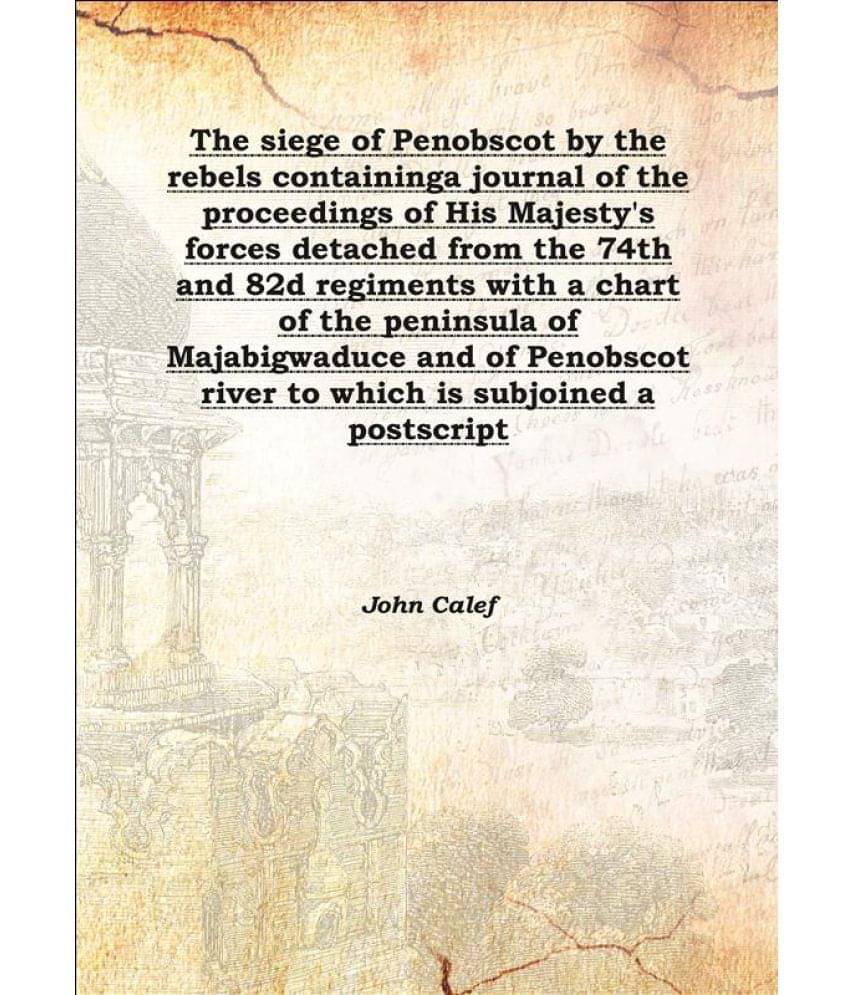 The siege of Penobscot by the rebels containing a journal of the proceedings of His Majesty's forces detached from the 74th a.. The siege of Penobscot by the rebels containing a journal of the proceedings of His Majesty's forces detached from the 74th a..