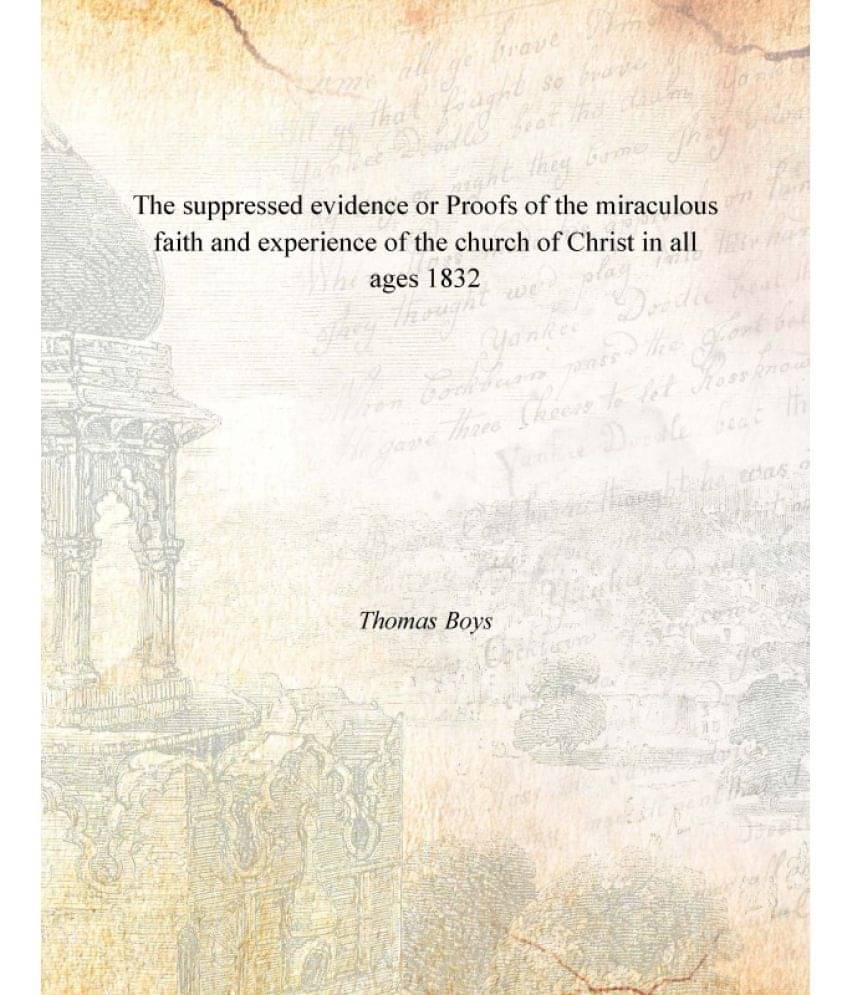 The suppressed evidence or Proofs of the miraculous faith and experience of the church of Christ in all ages 1832 The suppressed evidence or Proofs of the miraculous faith and experience of the church of Christ in all ages 1832