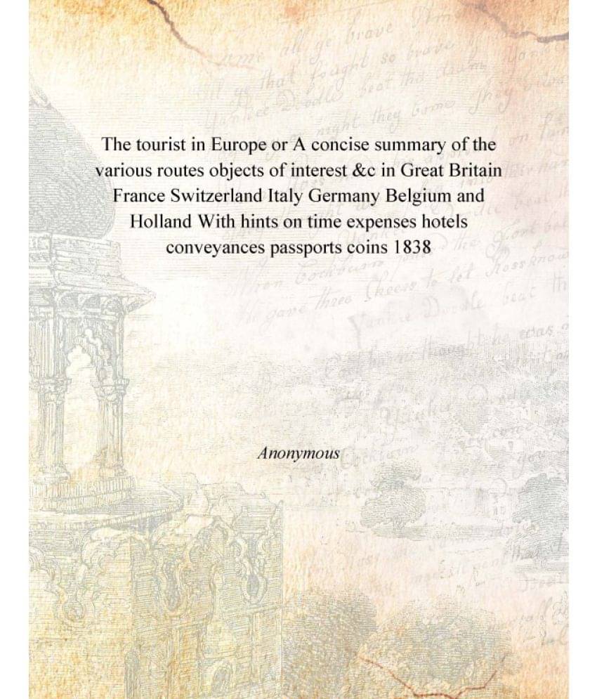 The tourist in Europe or A concise summary of the various routes objects of interest &c in Great Britain France Switzerland I.. The tourist in Europe or A concise summary of the various routes objects of interest &c in Great Britain France Switzerland I..