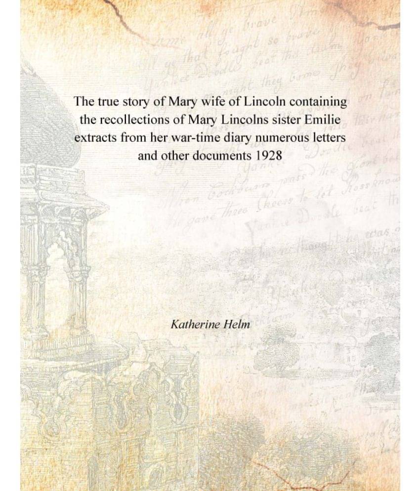 The true story of Mary wife of Lincoln containing the recollections of Mary Lincolns sister Emilie extracts from her war-time.. The true story of Mary wife of Lincoln containing the recollections of Mary Lincolns sister Emilie extracts from her war-time..