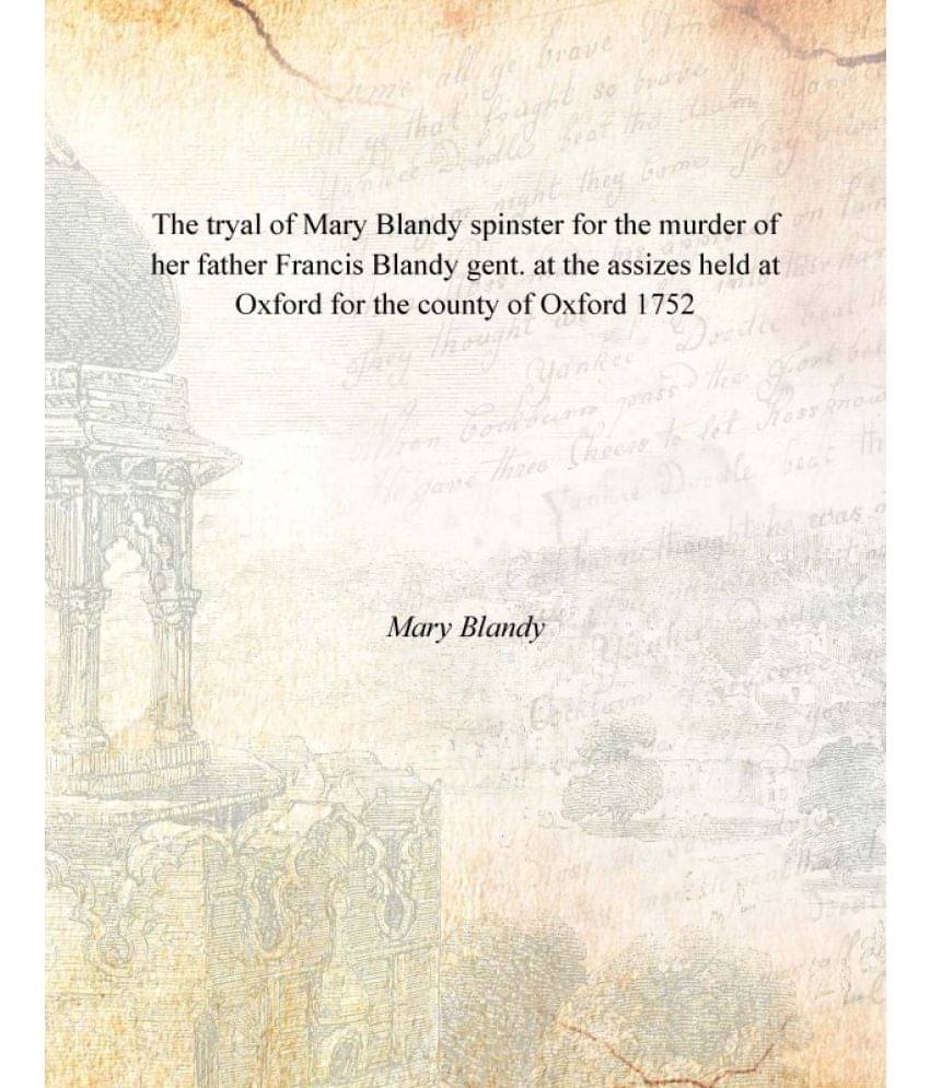 The tryal of Mary Blandy spinster for the murder of her father Francis Blandy gent. at the assizes held at Oxford for the cou.. The tryal of Mary Blandy spinster for the murder of her father Francis Blandy gent. at the assizes held at Oxford for the cou..