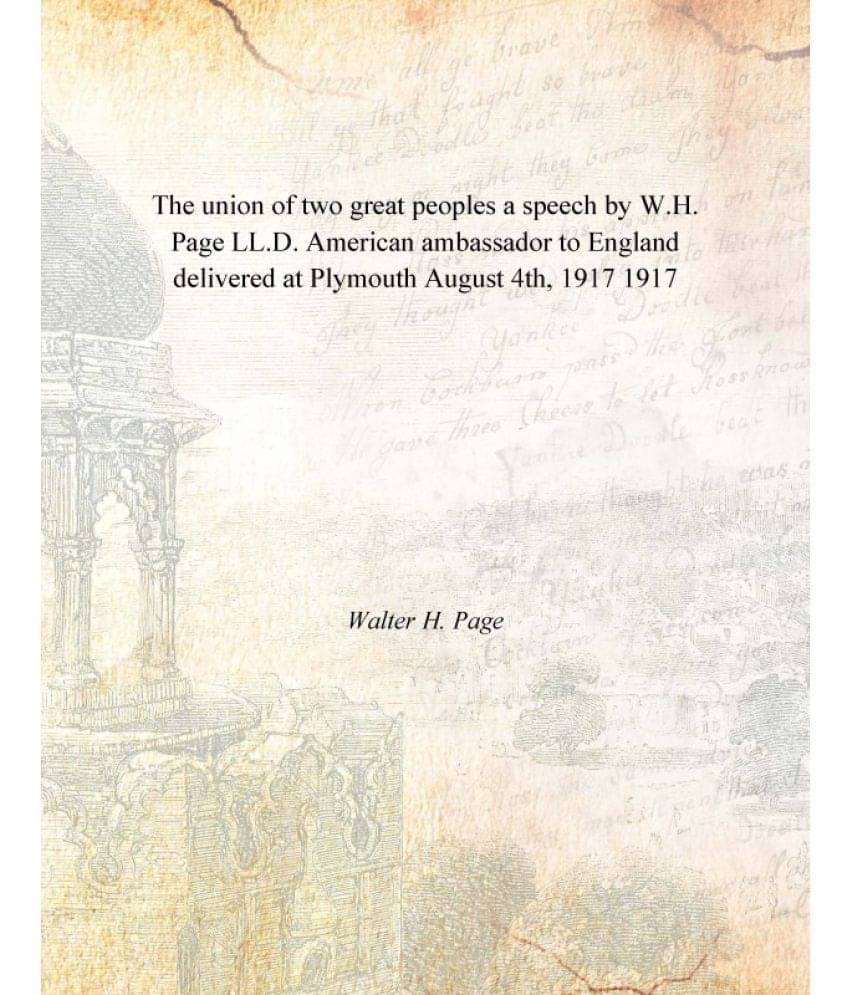     			The union of two great peoples a speech by W.H. Page LL.D. American ambassador to England delivered at Plymouth August 4th, 1..